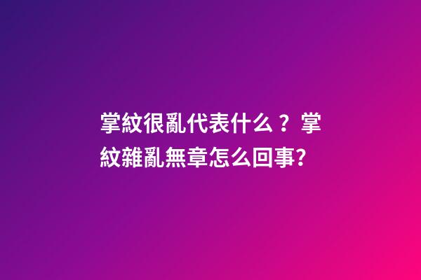 掌紋很亂代表什么？掌紋雜亂無章怎么回事？